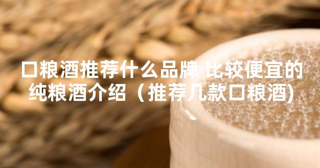 口粮酒推荐什么品牌 比较便宜的纯粮酒介绍（推荐几款口粮酒)